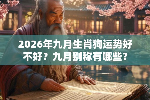 2026年九月生肖狗运势好不好？九月别称有哪些？