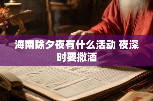 海南除夕夜有什么活动 夜深时要撒酒