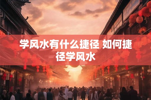 学风水有什么捷径 如何捷径学风水