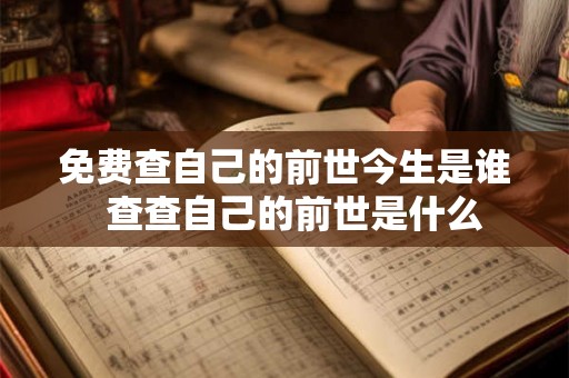 免费查自己的前世今生是谁 查查自己的前世是什么 免费查自己的前世今生是谁 查查自己的前世是什么
