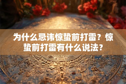为什么忌讳惊蛰前打雷?惊蛰前打雷有什么说法? 为什么忌讳惊蛰前打雷?惊蛰前打雷有什么说法?