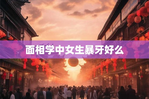 面相学中女生暴牙好么