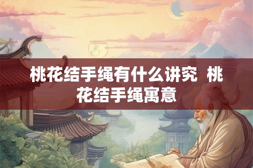 桃花结手绳有什么讲究  桃花结手绳寓意
