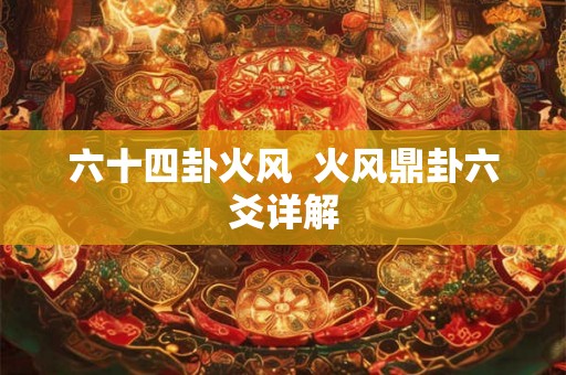 六十四卦火风  火风鼎卦六爻详解