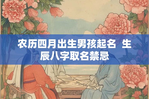 农历四月出生男孩起名  生辰八字取名禁忌