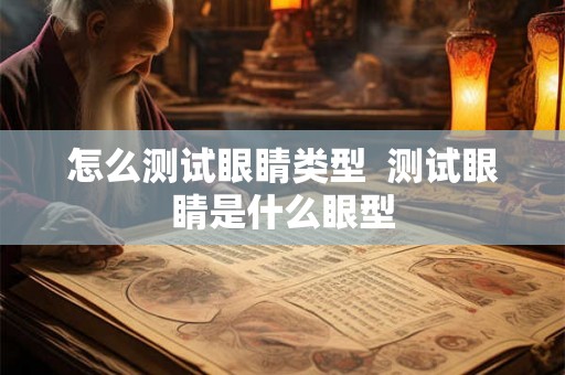 怎么测试眼睛类型  测试眼睛是什么眼型