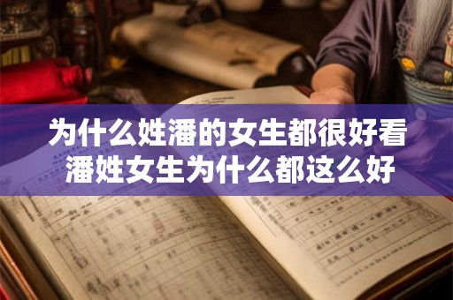 为什么姓潘的女生都很好看 潘姓女生为什么都这么好看