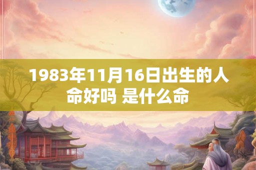1983年11月16日出生的人命好吗 是什么命 1983年11月16日出生的人命好吗 是什么命