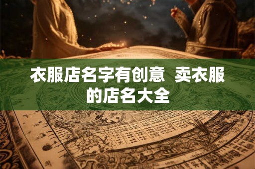 衣服店名字有创意  卖衣服的店名大全