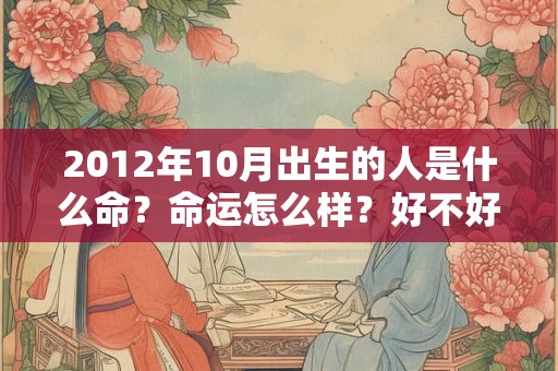 2012年10月出生的人是什么命？命运怎么样？好不好？