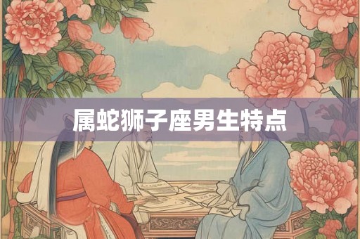 属蛇狮子座男生特点