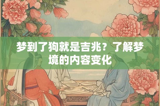 梦到了狗就是吉兆？了解梦境的内容变化
