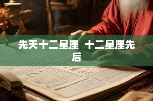 先天十二星座  十二星座先后