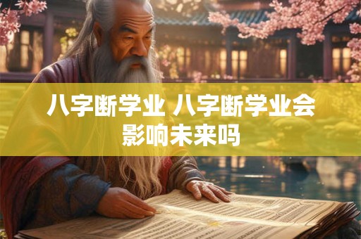 八字断学业 八字断学业会影响未来吗