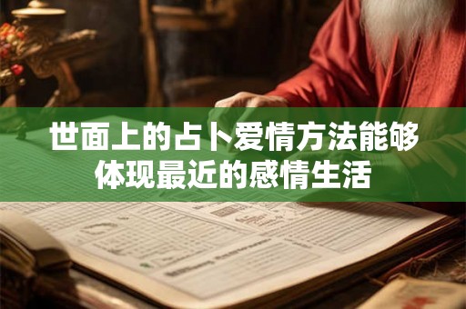 世面上的占卜爱情方法能够体现最近的感情生活 世面上的占卜爱情方法能够体现最近的感情生活