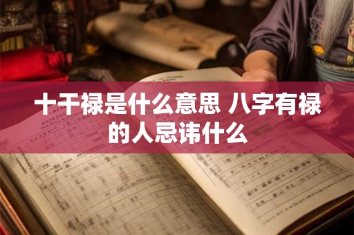 十干禄是什么意思 八字有禄的人忌讳什么
