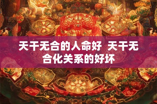 天干无合的人命好  天干无合化关系的好坏