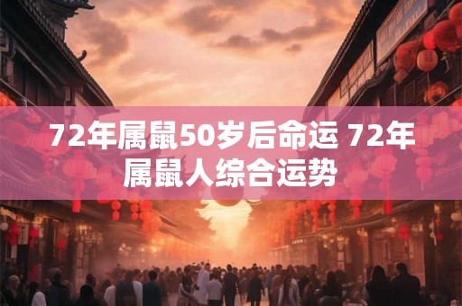 72年属鼠50岁后命运 72年属鼠人综合运势 72年属鼠50岁后命运 72年属鼠人综合运势