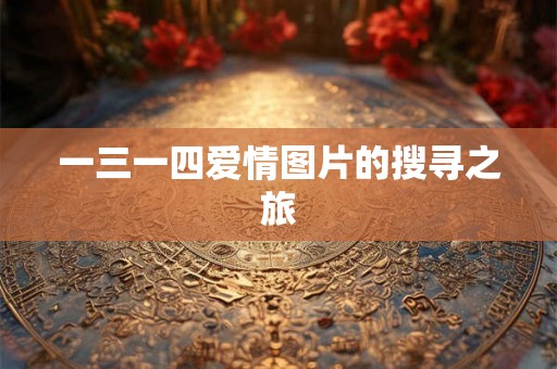 一三一四爱情图片的搜寻之旅