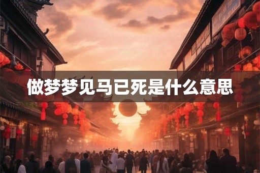 做梦梦见马已死是什么意思