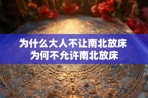 为什么大人不让南北放床 为何不允许南北放床