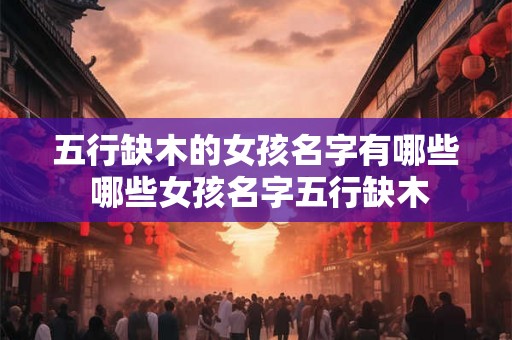 五行缺木的女孩名字有哪些 哪些女孩名字五行缺木