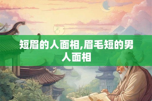 短眉的人面相,眉毛短的男人面相