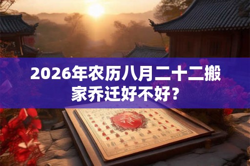 2026年农历八月二十二搬家乔迁好不好？