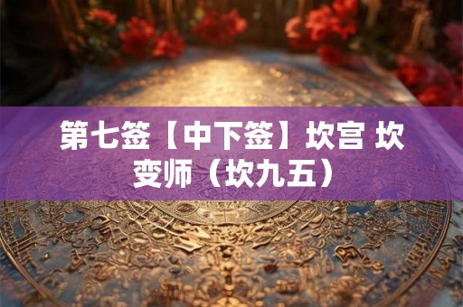 第七签【中下签】坎宫 坎变师（坎九五）