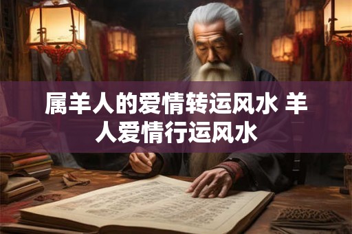 属羊人的爱情转运风水 羊人爱情行运风水