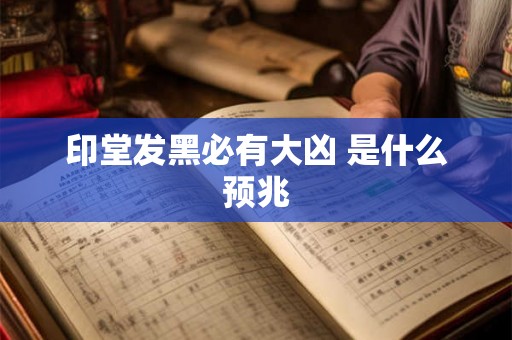 印堂发黑必有大凶 是什么预兆