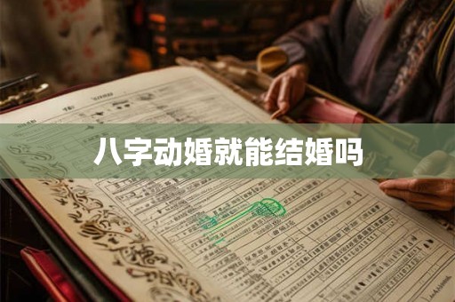 八字动婚就能结婚吗