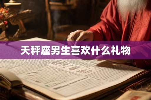 天秤座男生喜欢什么礼物