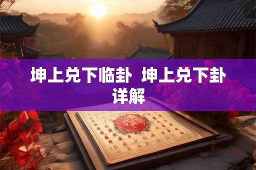 坤上兑下临卦 坤上兑下卦详解 坤上兑下临卦 坤上兑下卦详解
