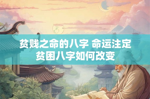 贫贱之命的八字 命运注定贫困八字如何改变