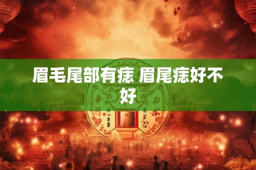 眉毛尾部有痣 眉尾痣好不好