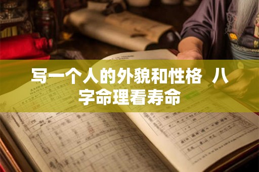 写一个人的外貌和性格  八字命理看寿命