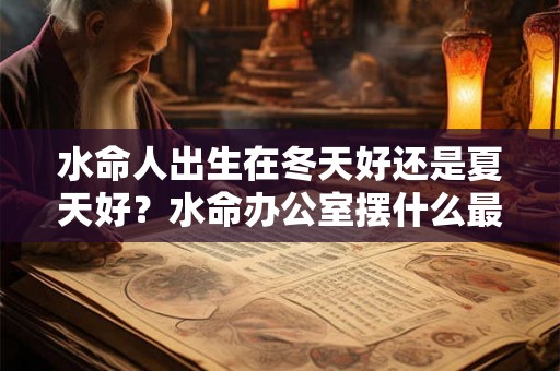 水命人出生在冬天好还是夏天好？水命办公室摆什么最好？