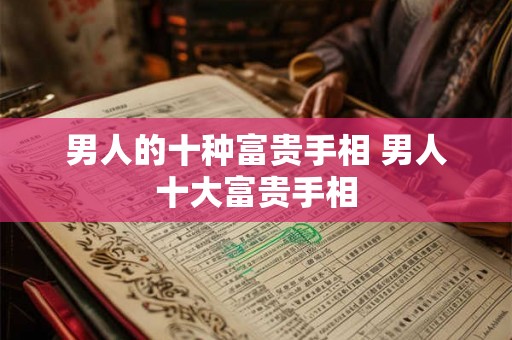 男人的十种富贵手相 男人十大富贵手相