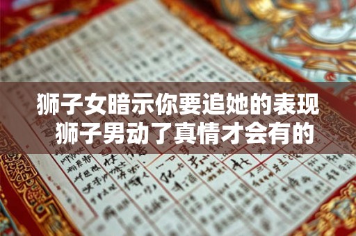 狮子女暗示你要追她的表现  狮子男动了真情才会有的表现
