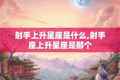 射手上升星座是什么,射手座上升星座是那个