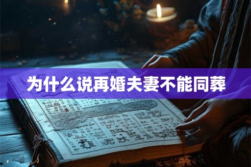为什么说再婚夫妻不能同葬