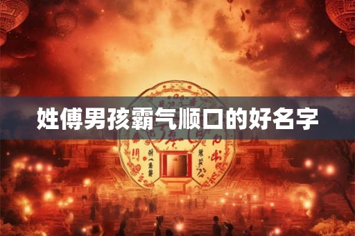 姓傅男孩霸气顺口的好名字