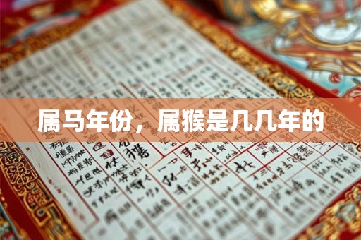 属马年份,属猴是几几年的 属马年份,属猴是几几年的