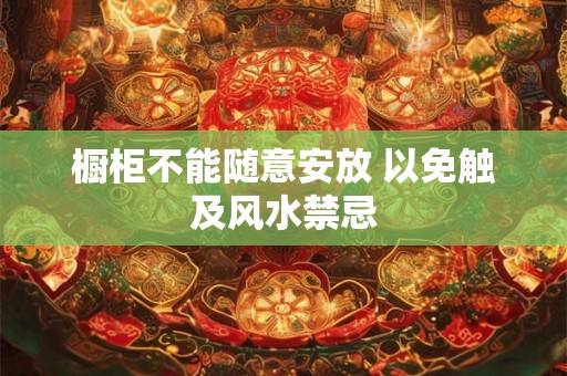 橱柜不能随意安放 以免触及风水禁忌 橱柜不能随意安放 以免触及风水禁忌