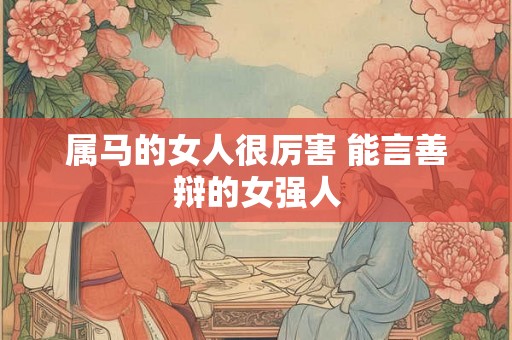 属马的女人很厉害 能言善辩的女强人