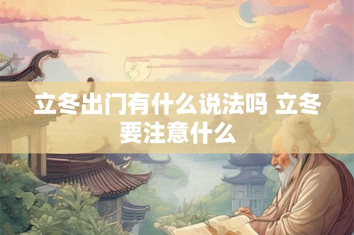 立冬出门有什么说法吗 立冬要注意什么