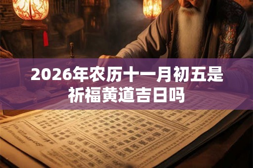 2026年农历十一月初五是祈福黄道吉日吗