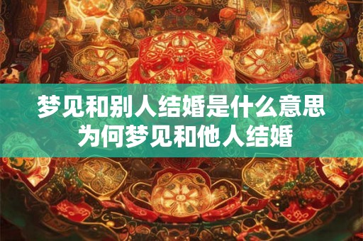 梦见和别人结婚是什么意思 为何梦见和他人结婚