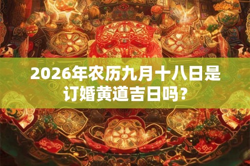 2026年农历九月十八日是订婚黄道吉日吗？